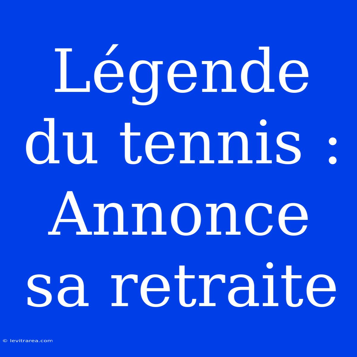 Légende Du Tennis : Annonce Sa Retraite