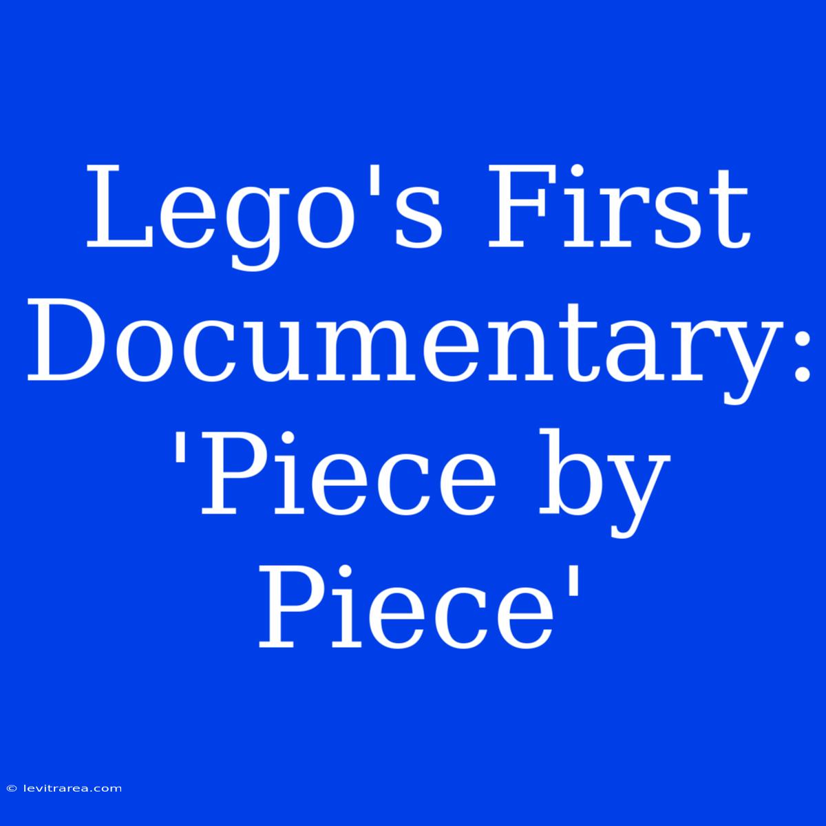 Lego's First Documentary: 'Piece By Piece'