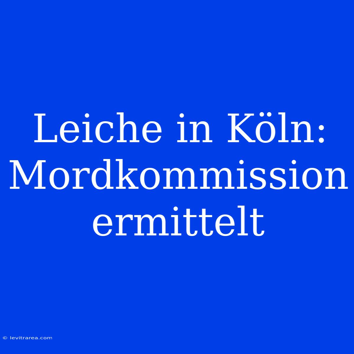 Leiche In Köln: Mordkommission Ermittelt 