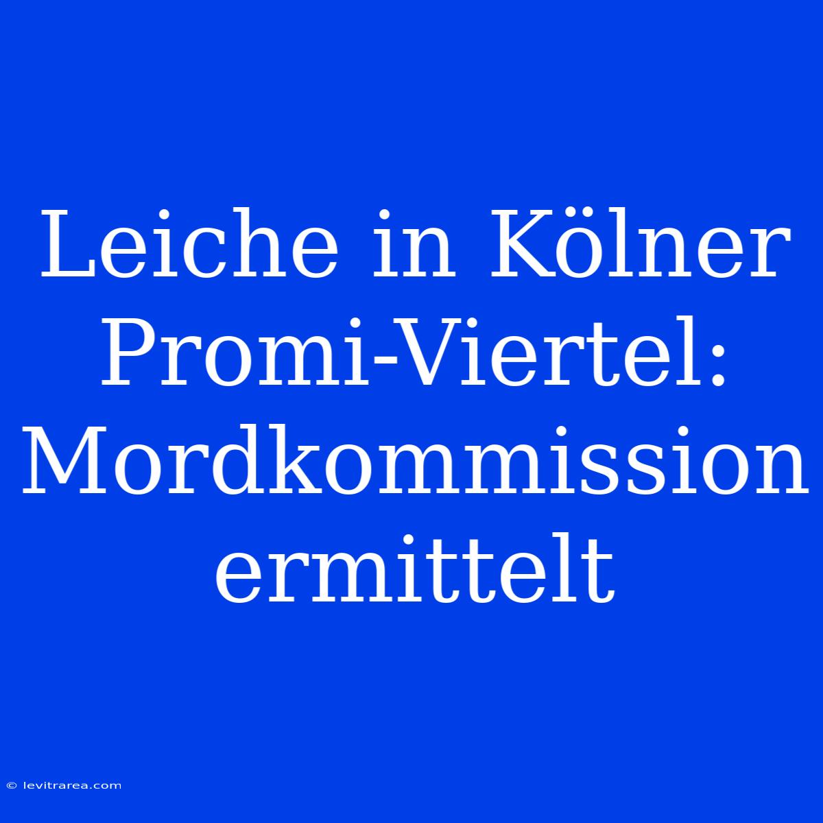 Leiche In Kölner Promi-Viertel: Mordkommission Ermittelt 