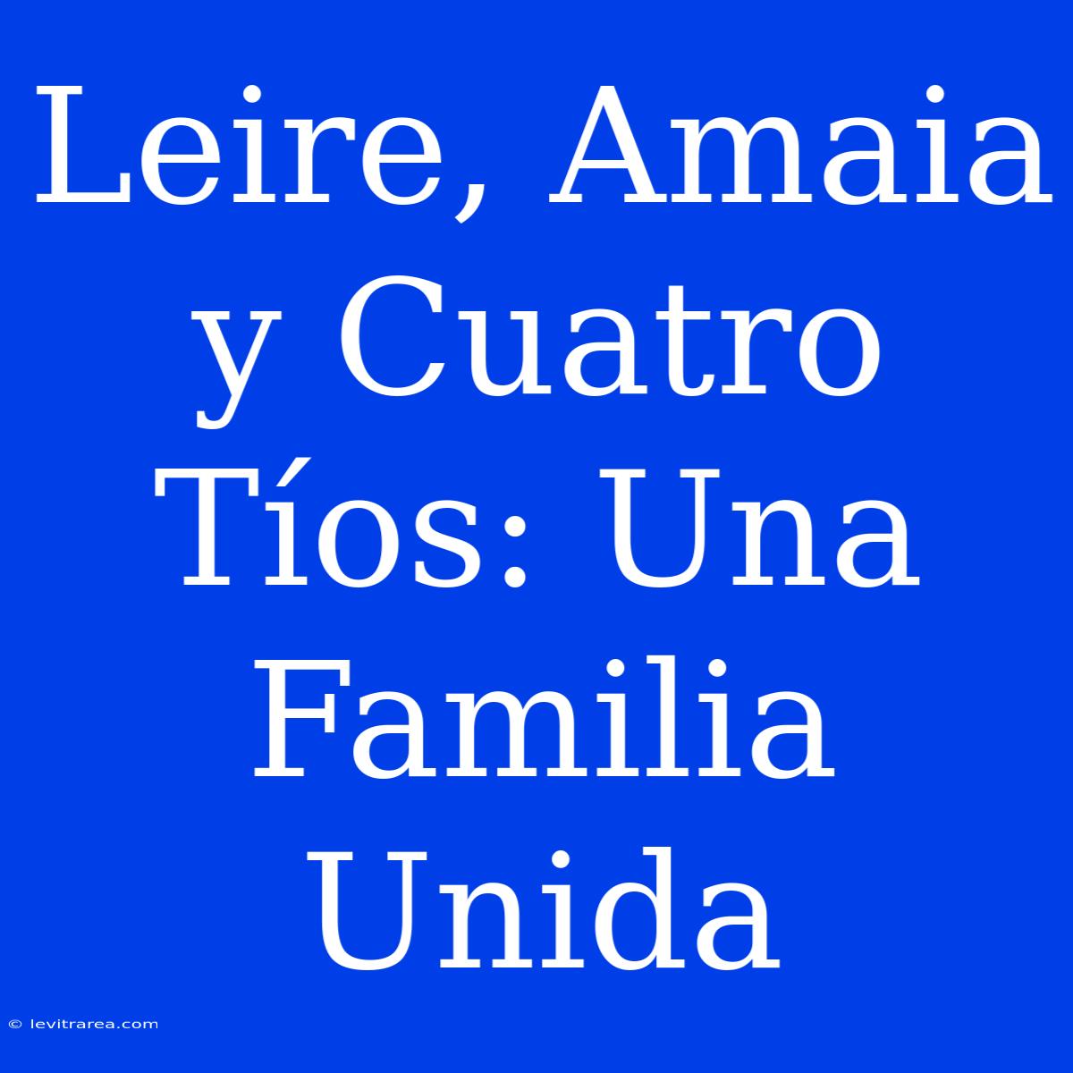 Leire, Amaia Y Cuatro Tíos: Una Familia Unida