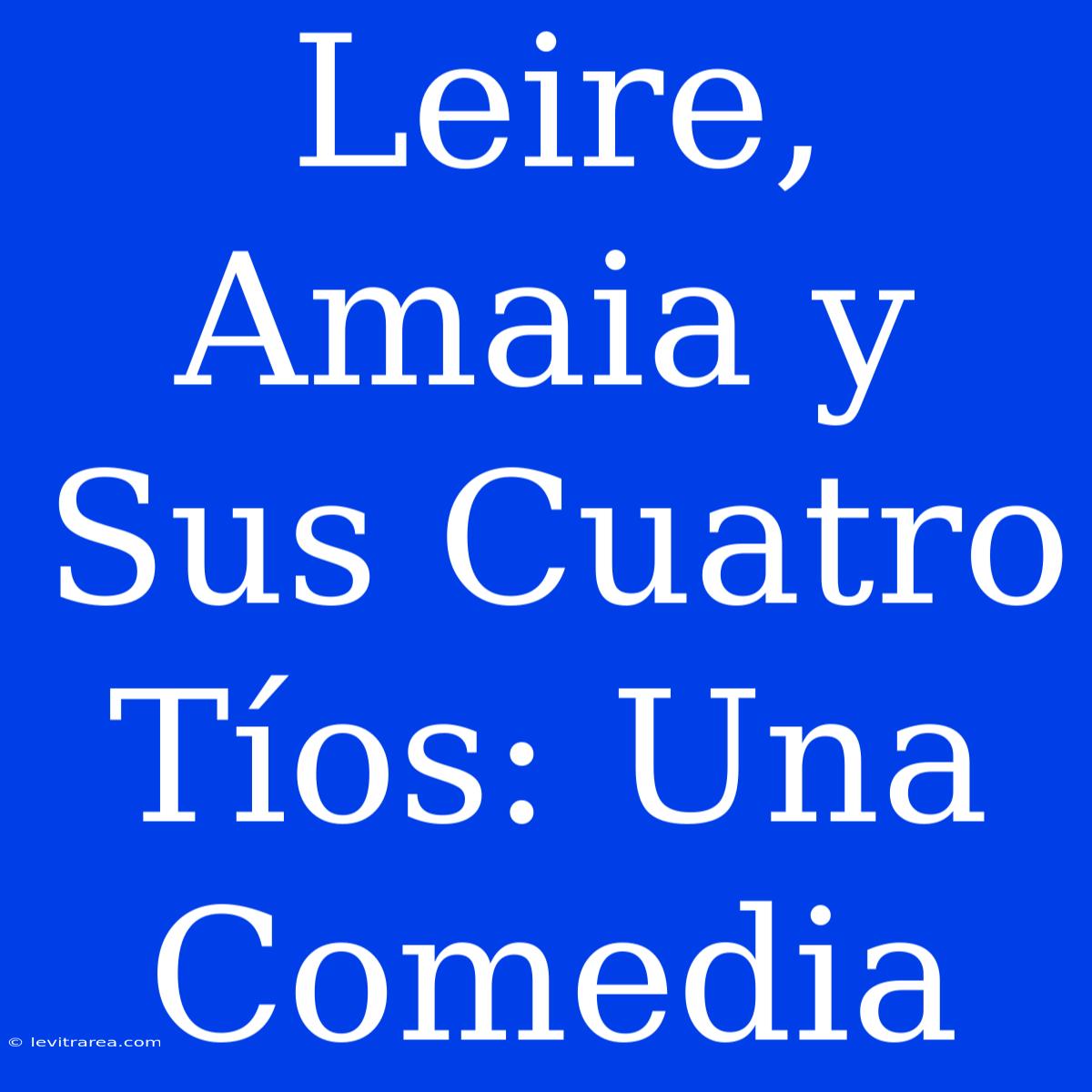 Leire, Amaia Y Sus Cuatro Tíos: Una Comedia