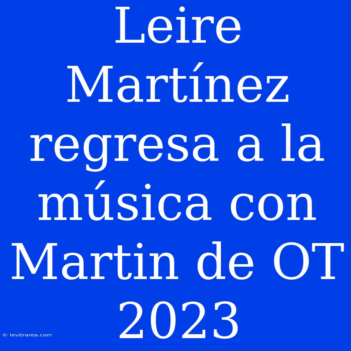 Leire Martínez Regresa A La Música Con Martin De OT 2023