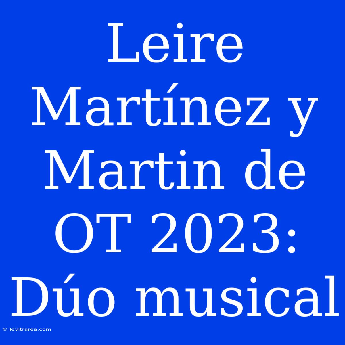 Leire Martínez Y Martin De OT 2023: Dúo Musical 