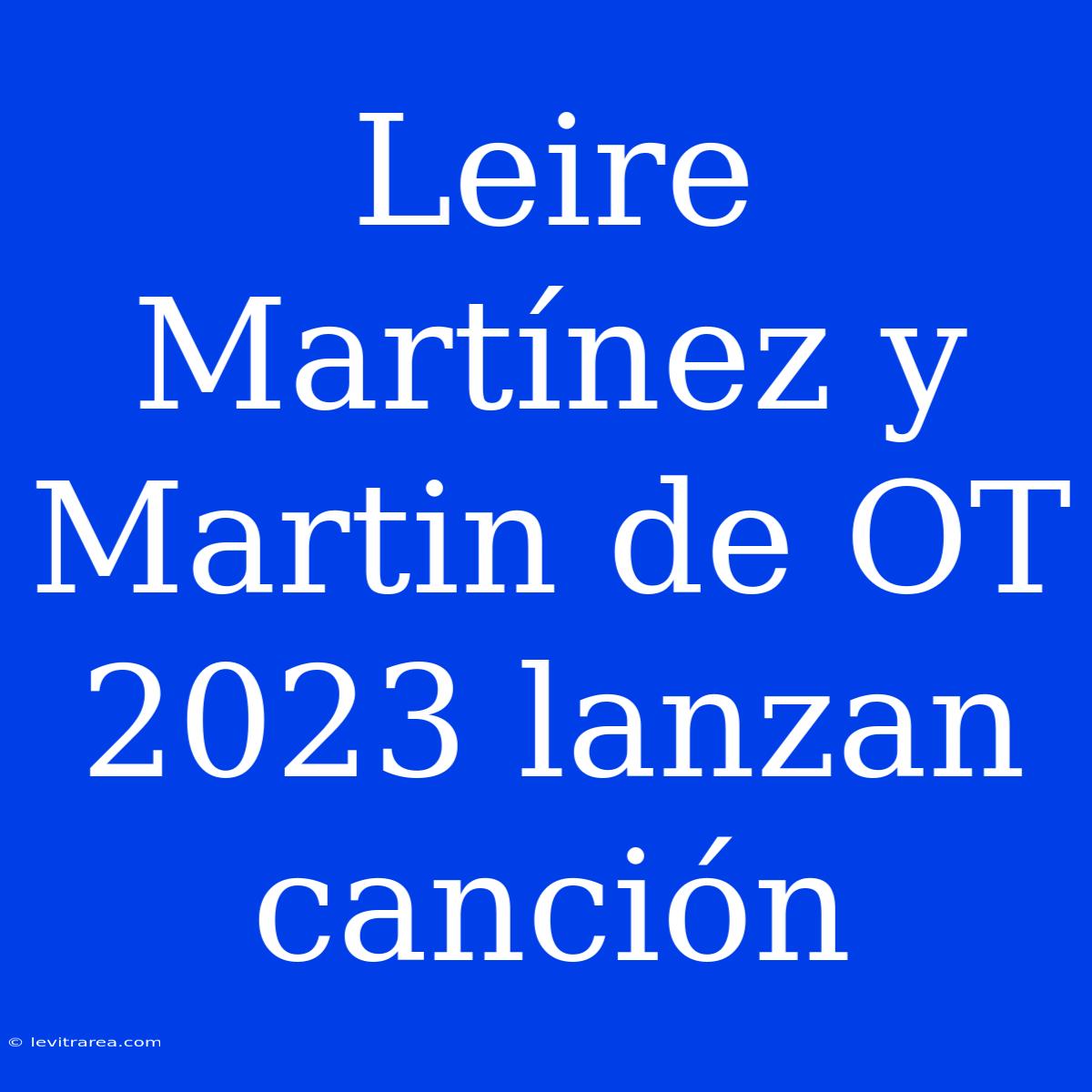 Leire Martínez Y Martin De OT 2023 Lanzan Canción