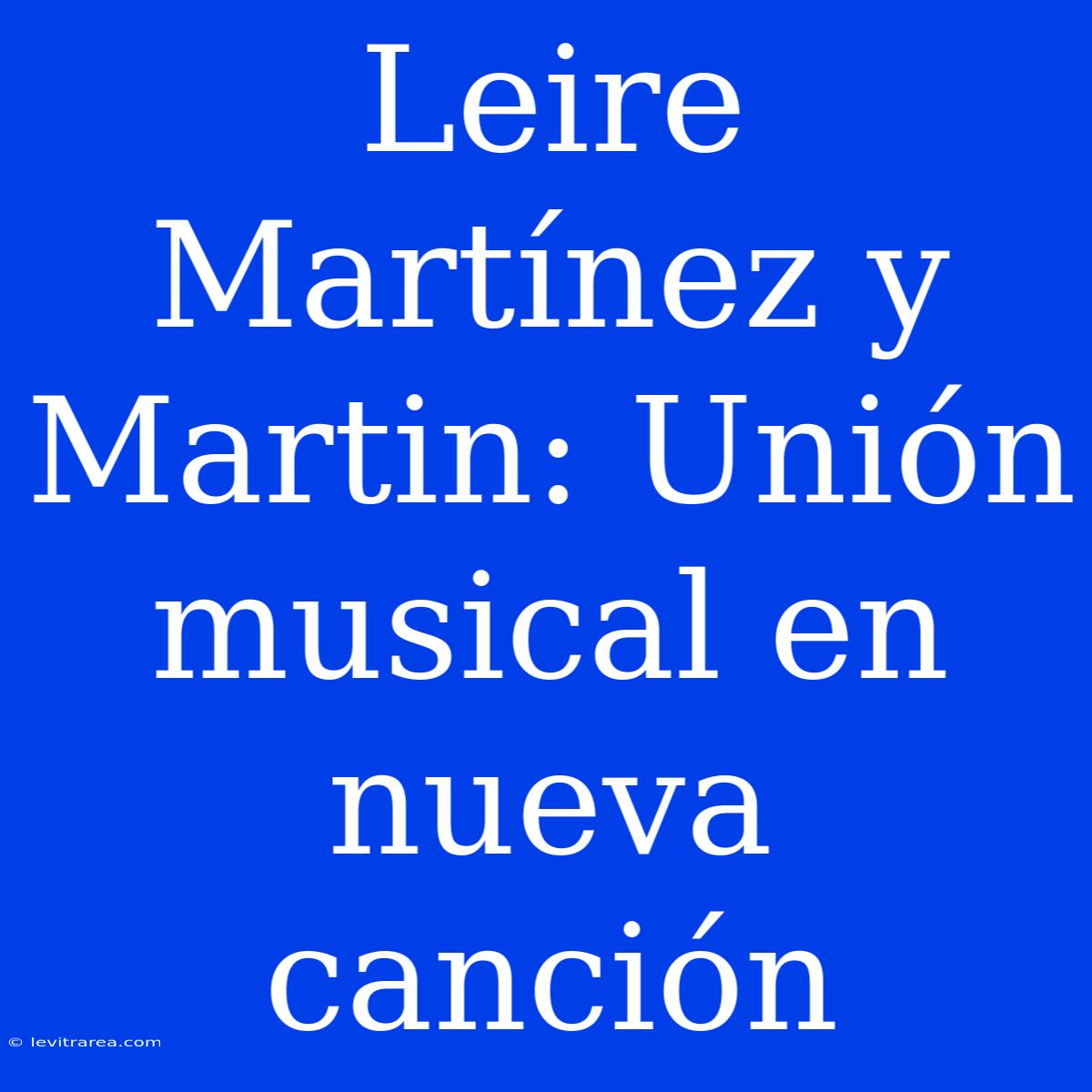 Leire Martínez Y Martin: Unión Musical En Nueva Canción 