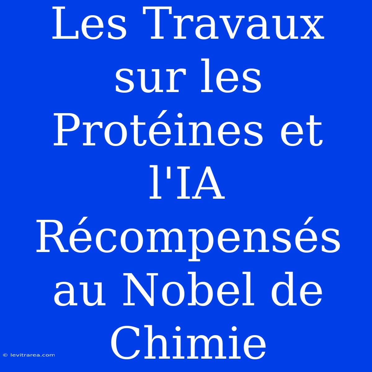 Les Travaux Sur Les Protéines Et L'IA Récompensés Au Nobel De Chimie 