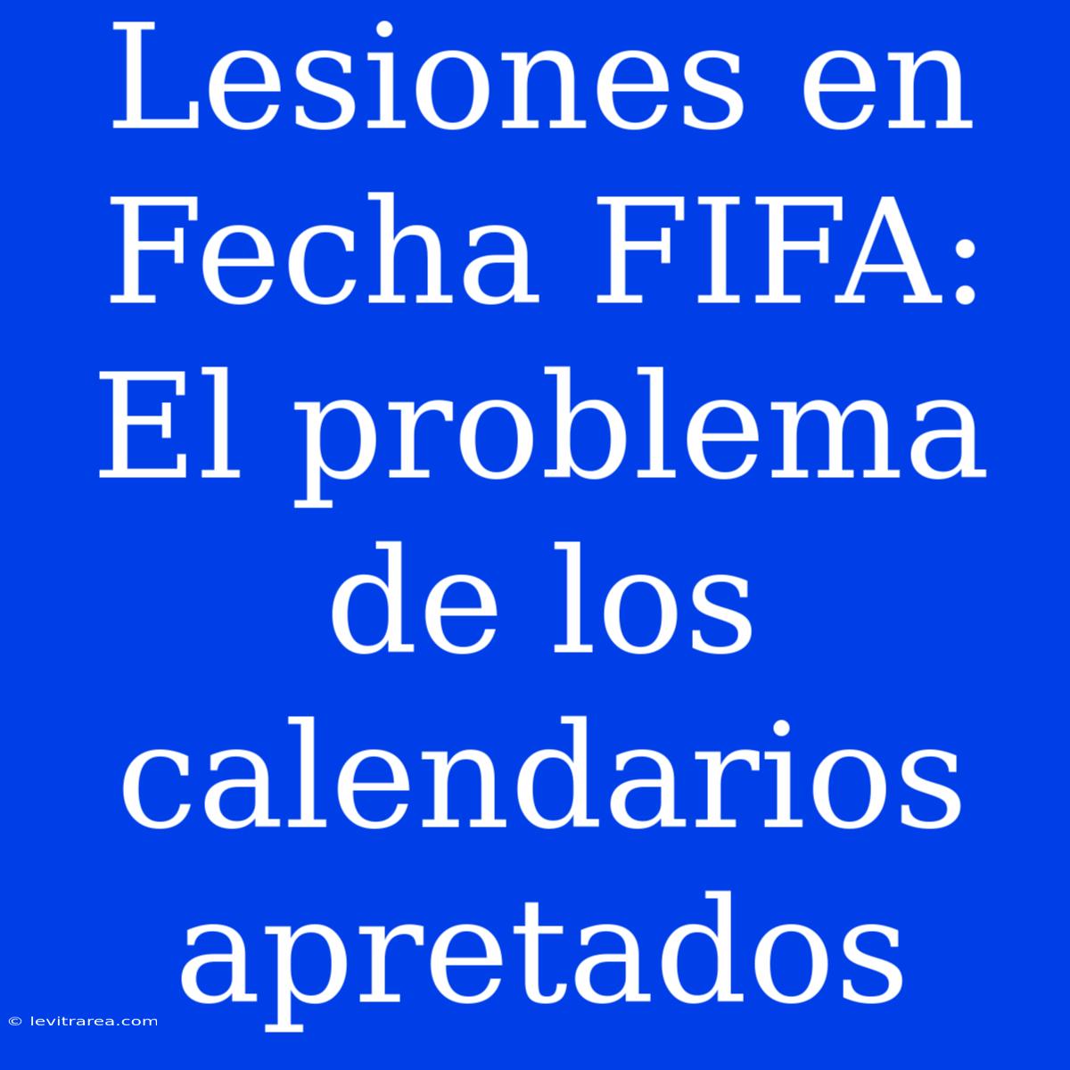 Lesiones En Fecha FIFA: El Problema De Los Calendarios Apretados