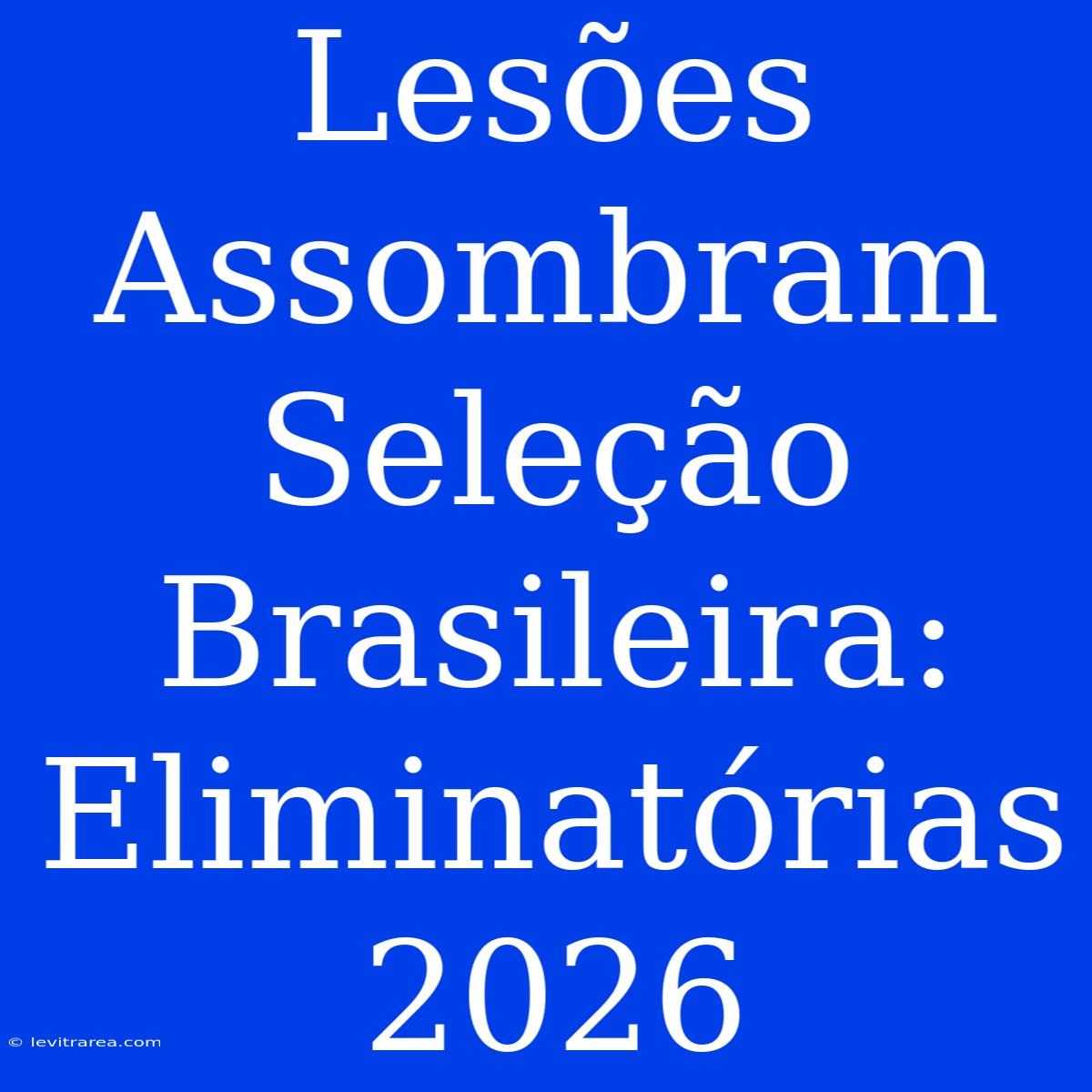 Lesões Assombram Seleção Brasileira: Eliminatórias 2026