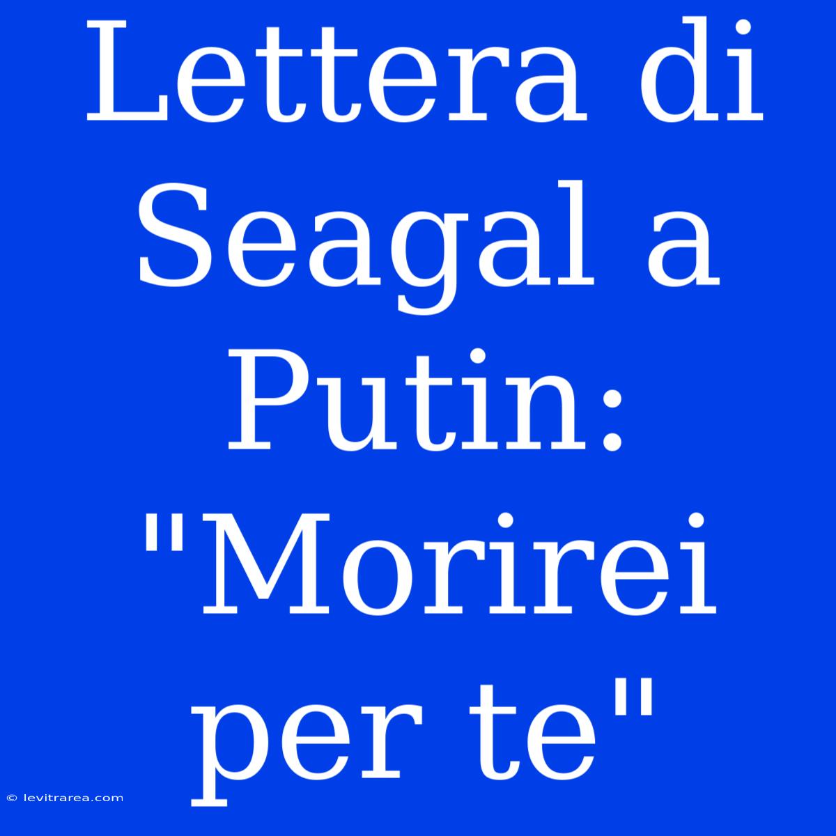 Lettera Di Seagal A Putin: 