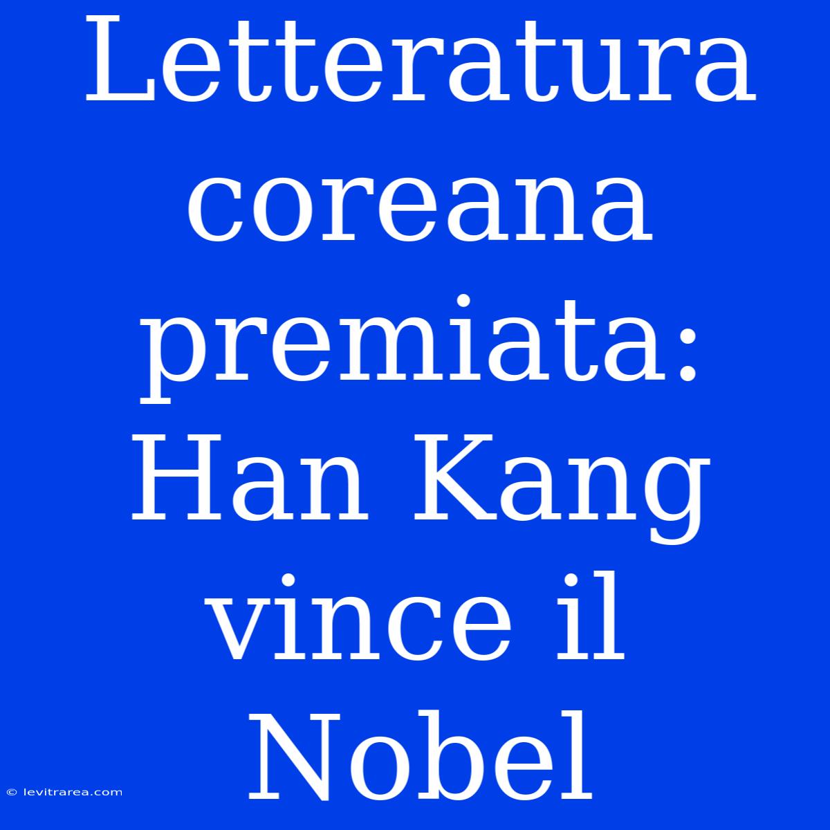 Letteratura Coreana Premiata: Han Kang Vince Il Nobel