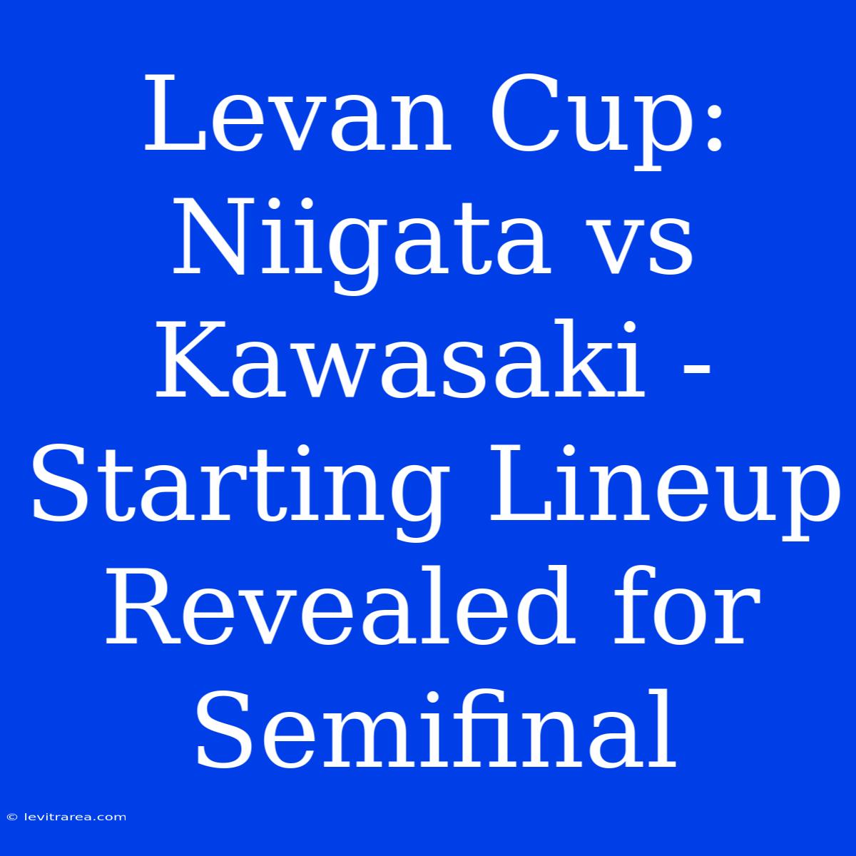 Levan Cup: Niigata Vs Kawasaki - Starting Lineup Revealed For Semifinal 