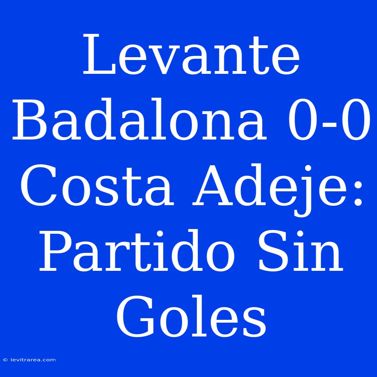 Levante Badalona 0-0 Costa Adeje: Partido Sin Goles