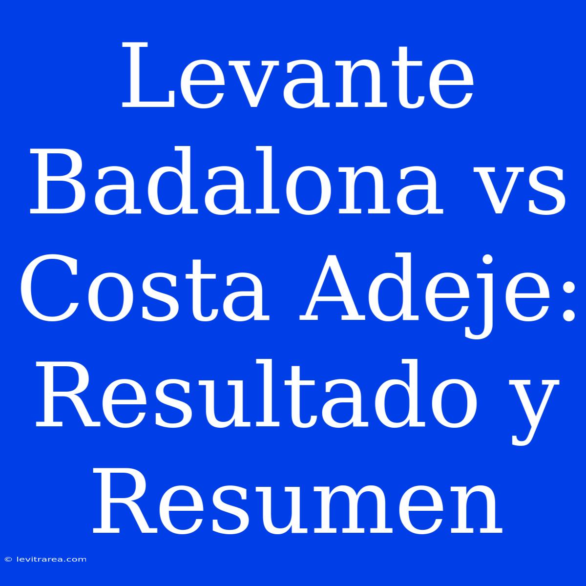 Levante Badalona Vs Costa Adeje: Resultado Y Resumen