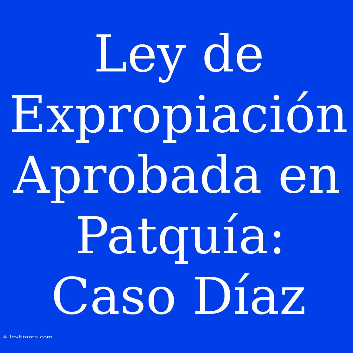 Ley De Expropiación Aprobada En Patquía: Caso Díaz