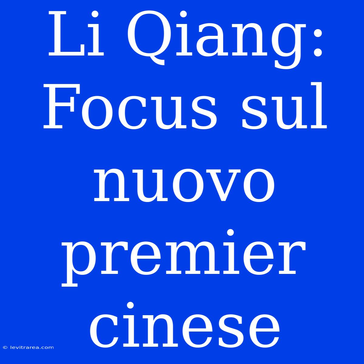 Li Qiang: Focus Sul Nuovo Premier Cinese