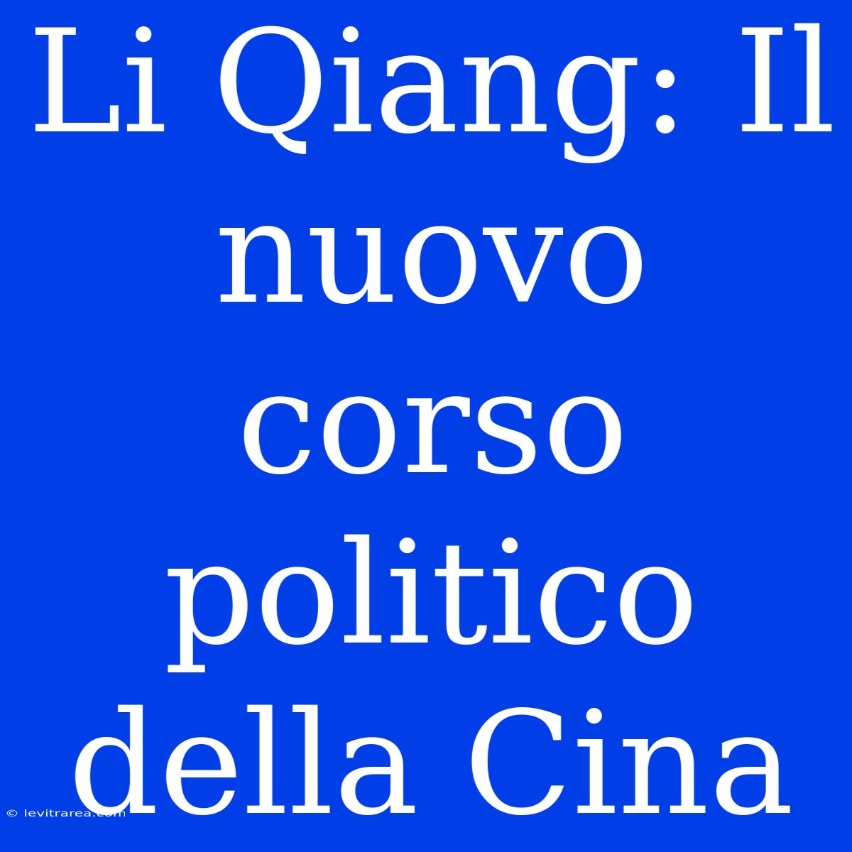 Li Qiang: Il Nuovo Corso Politico Della Cina