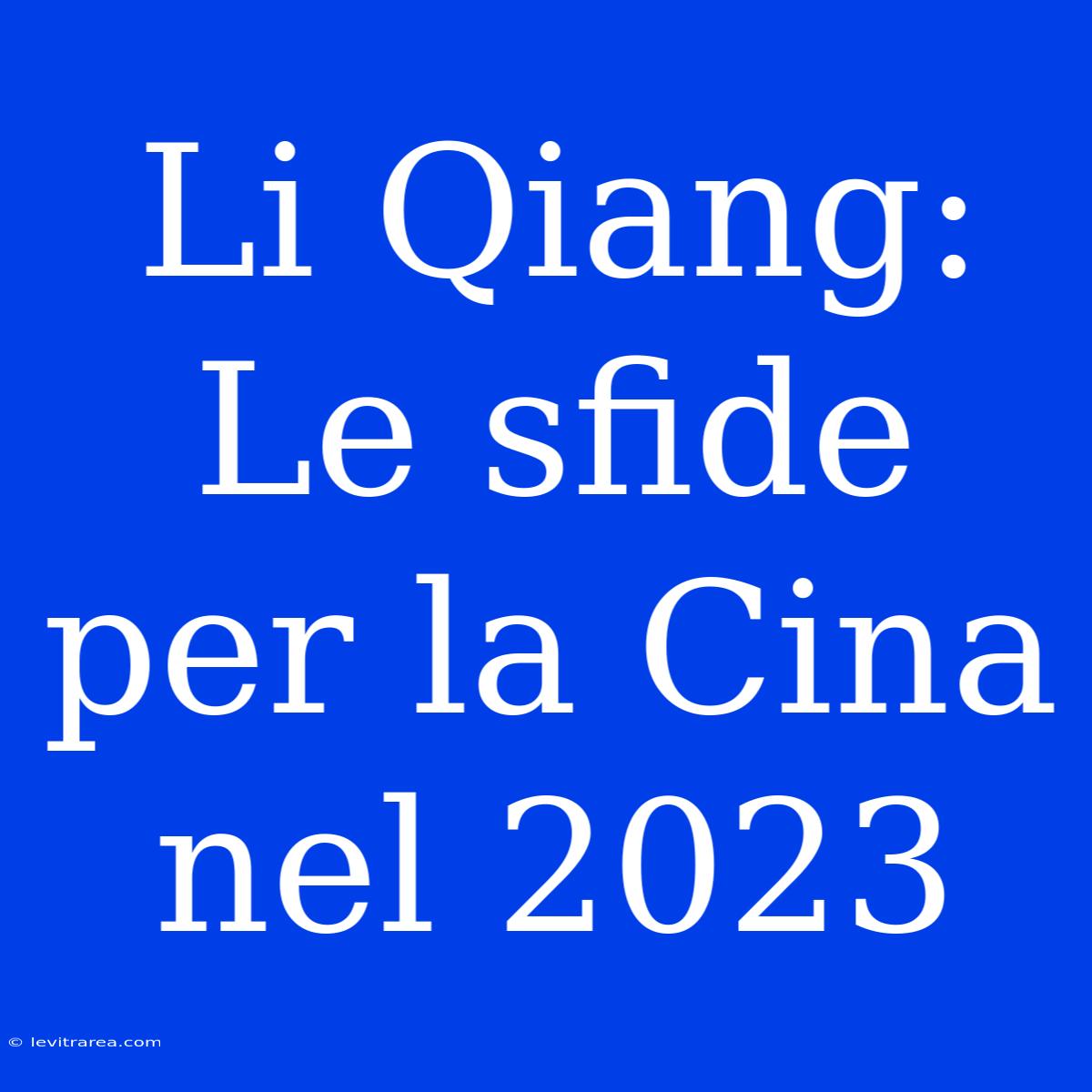 Li Qiang: Le Sfide Per La Cina Nel 2023