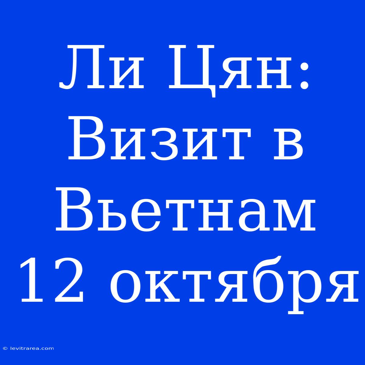 Ли Цян: Визит В Вьетнам 12 Октября