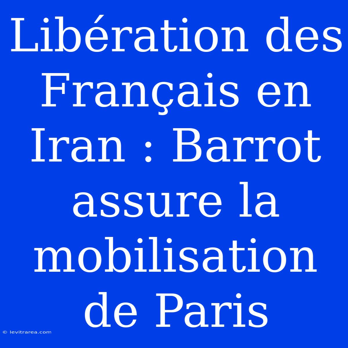 Libération Des Français En Iran : Barrot Assure La Mobilisation De Paris