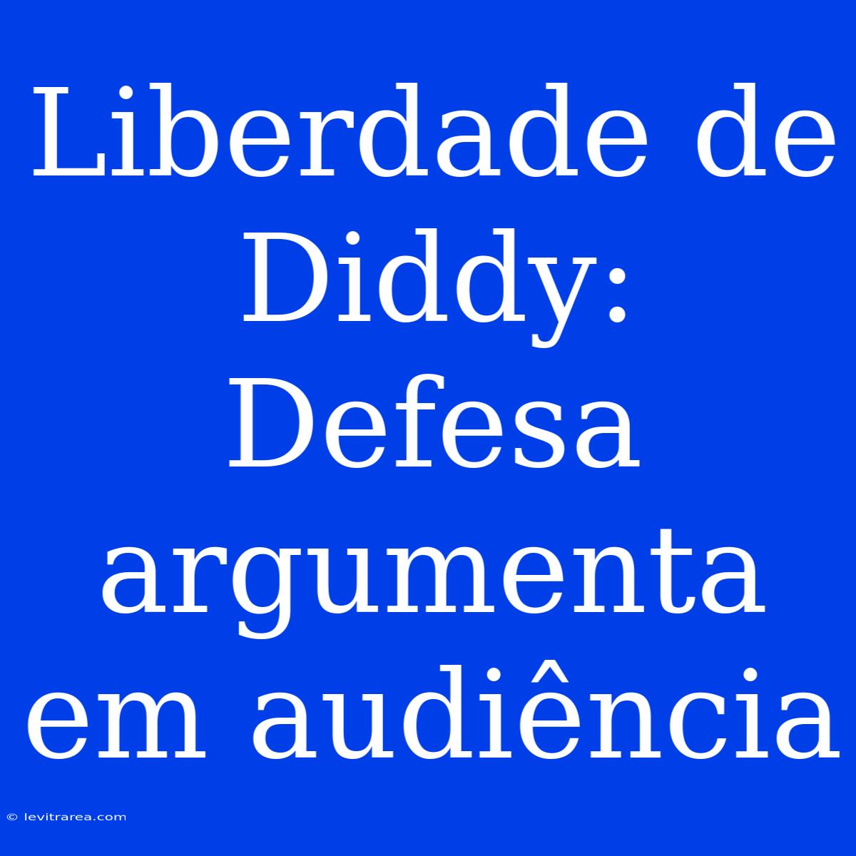 Liberdade De Diddy: Defesa Argumenta Em Audiência