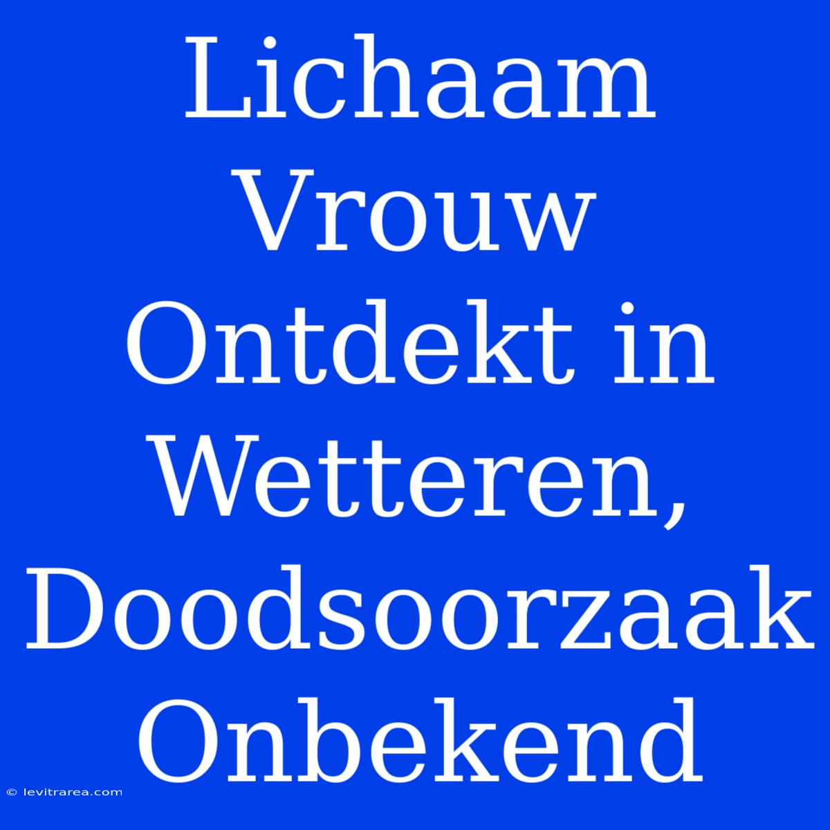 Lichaam Vrouw Ontdekt In Wetteren, Doodsoorzaak Onbekend