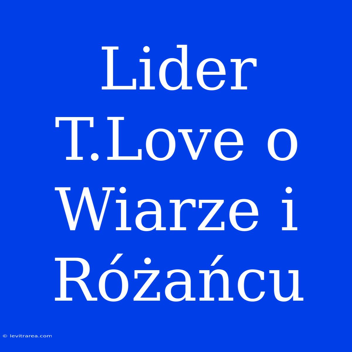 Lider T.Love O Wiarze I Różańcu