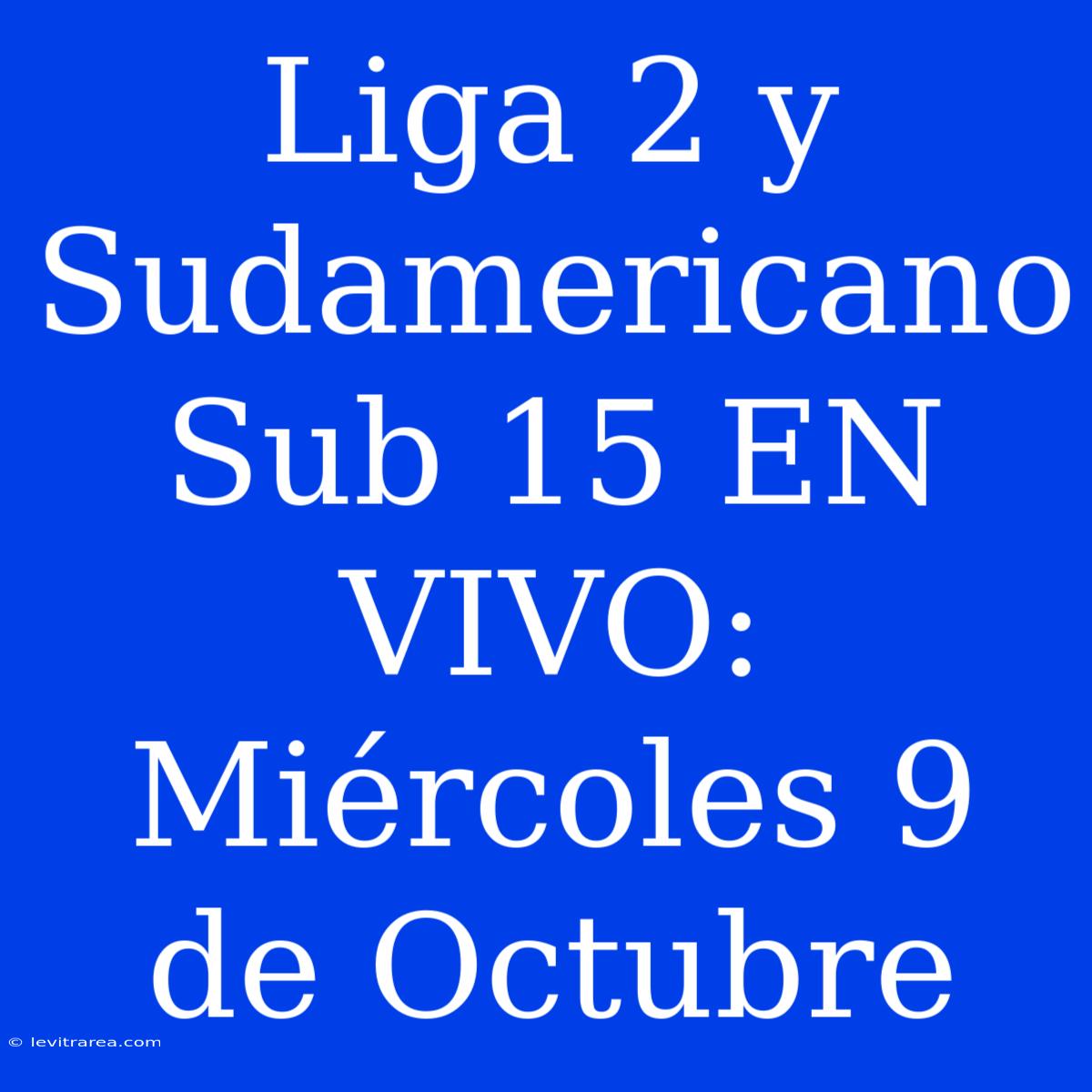 Liga 2 Y Sudamericano Sub 15 EN VIVO: Miércoles 9 De Octubre