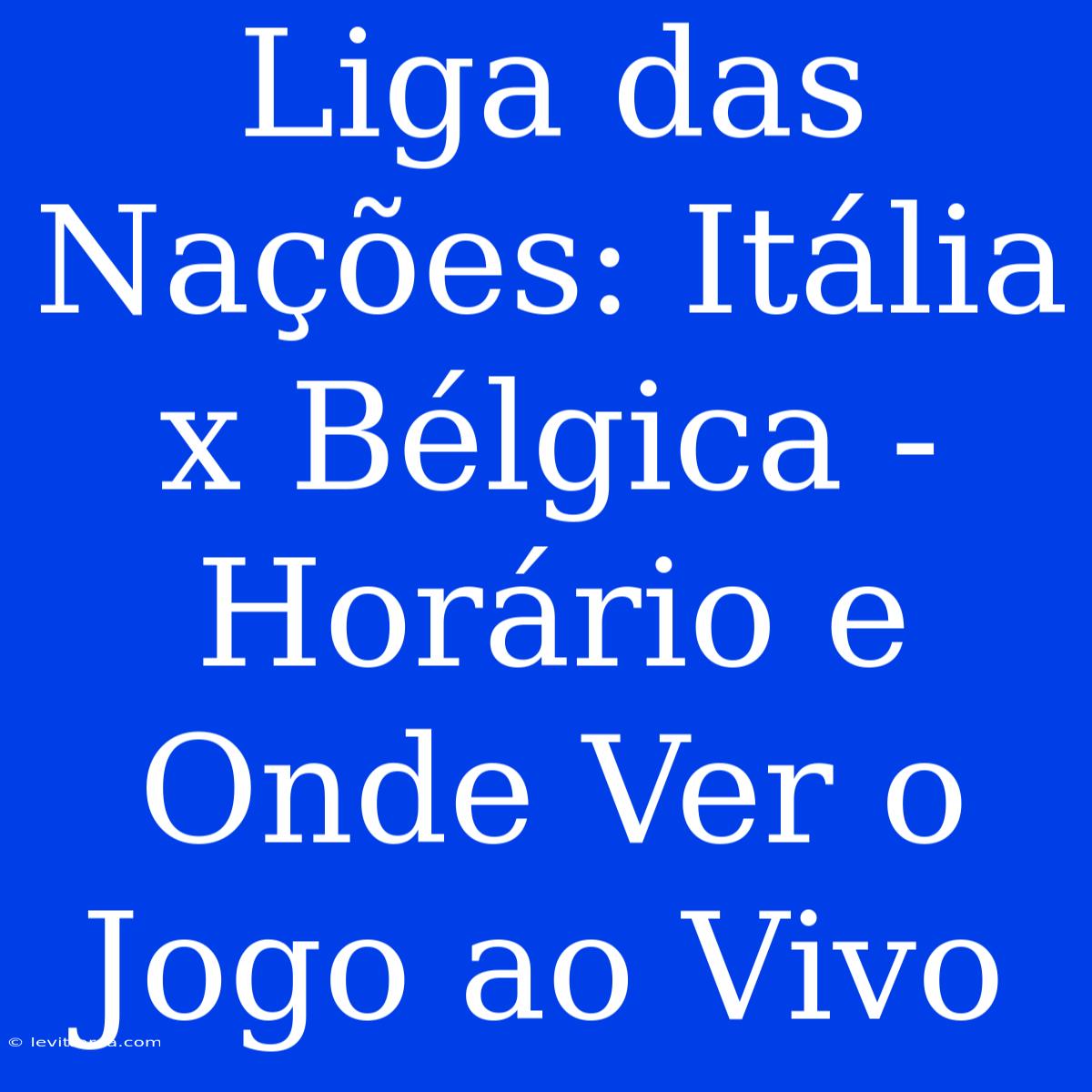 Liga Das Nações: Itália X Bélgica - Horário E Onde Ver O Jogo Ao Vivo