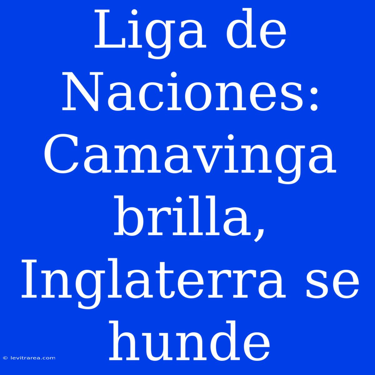 Liga De Naciones: Camavinga Brilla, Inglaterra Se Hunde