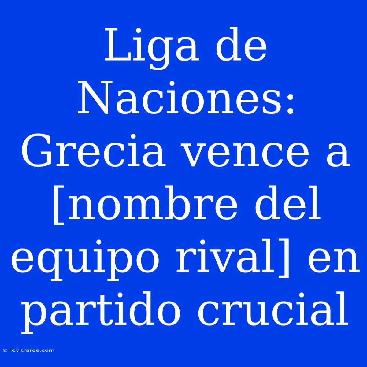 Liga De Naciones: Grecia Vence A [nombre Del Equipo Rival] En Partido Crucial 