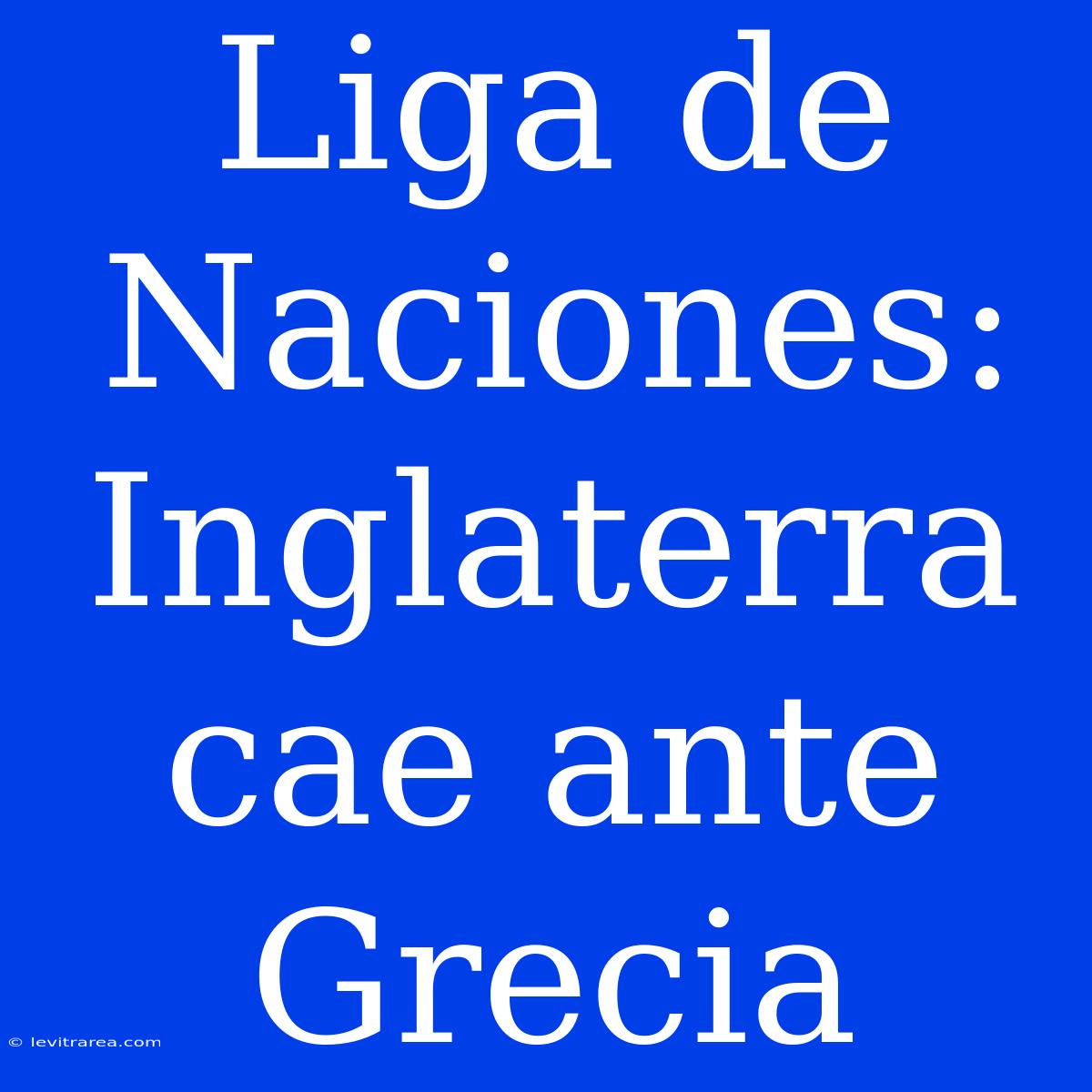 Liga De Naciones: Inglaterra Cae Ante Grecia