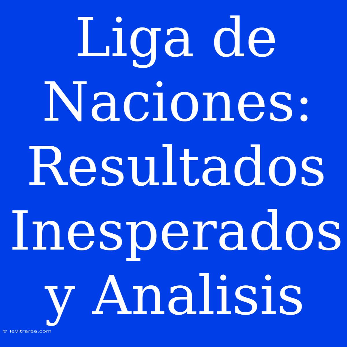 Liga De Naciones: Resultados Inesperados Y Analisis