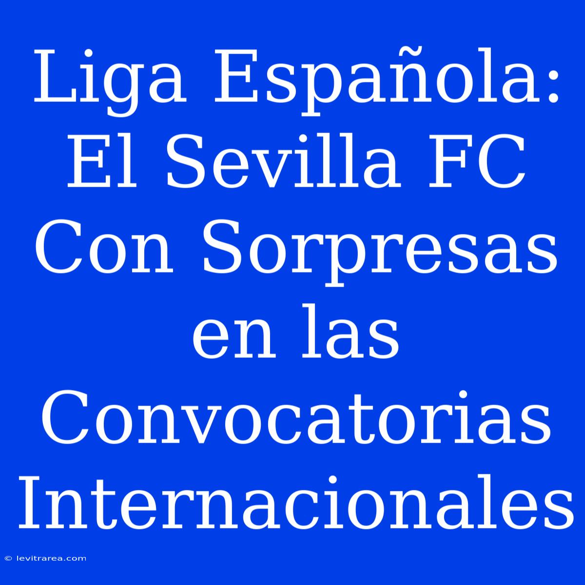 Liga Española: El Sevilla FC Con Sorpresas En Las Convocatorias Internacionales 