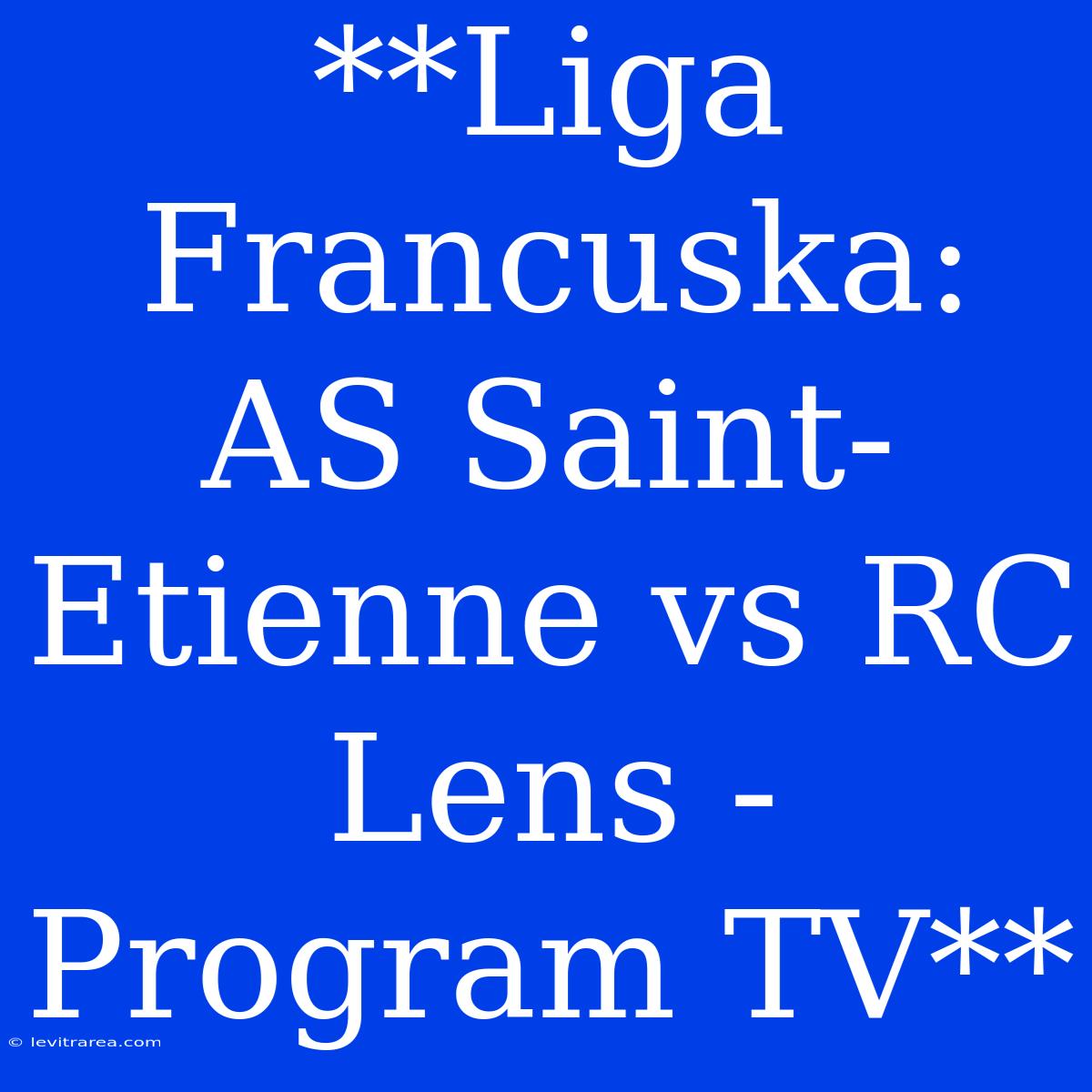 **Liga Francuska: AS Saint-Etienne Vs RC Lens - Program TV**