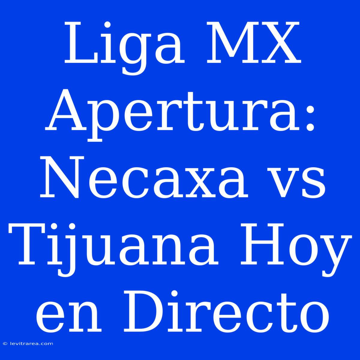 Liga MX Apertura: Necaxa Vs Tijuana Hoy En Directo