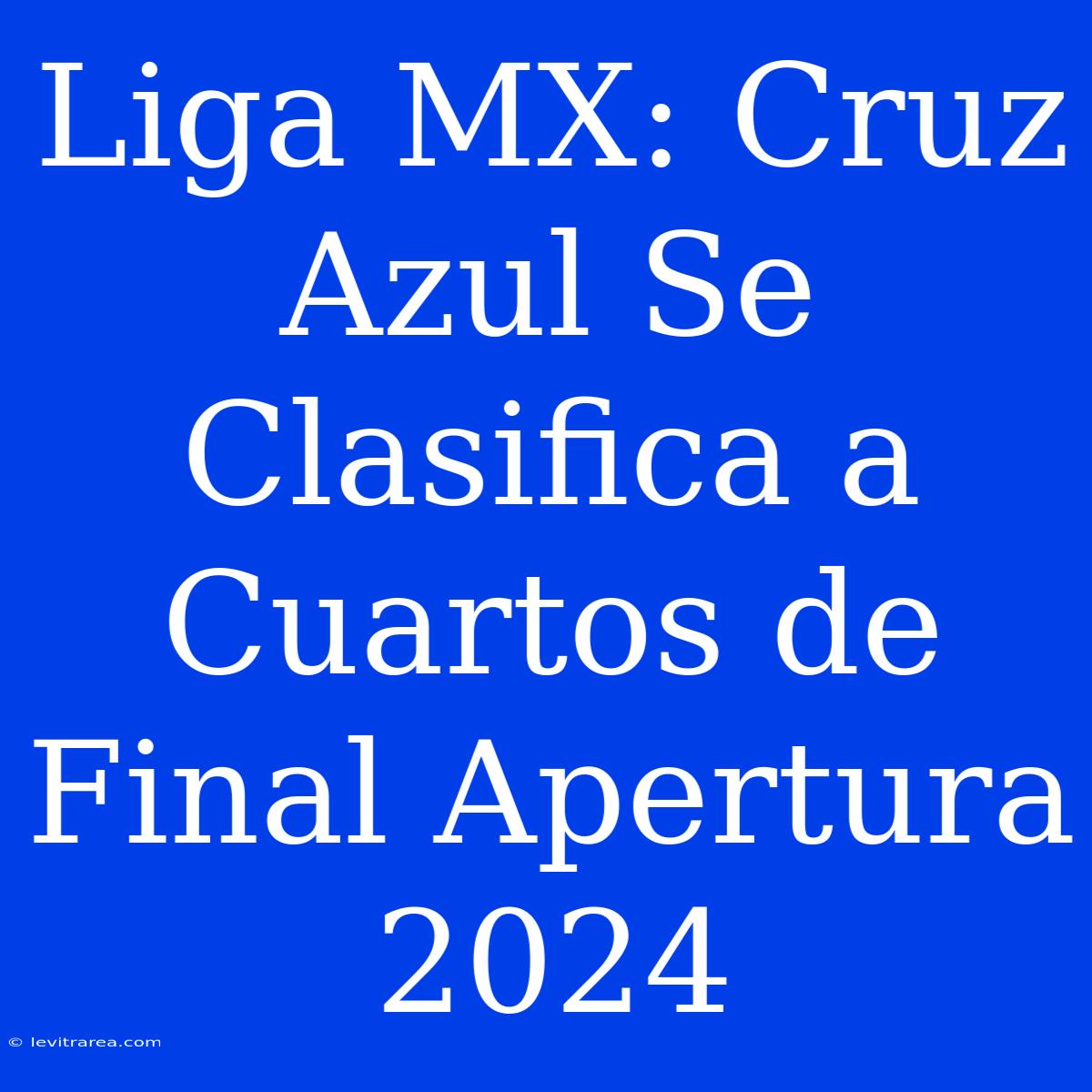 Liga MX: Cruz Azul Se Clasifica A Cuartos De Final Apertura 2024