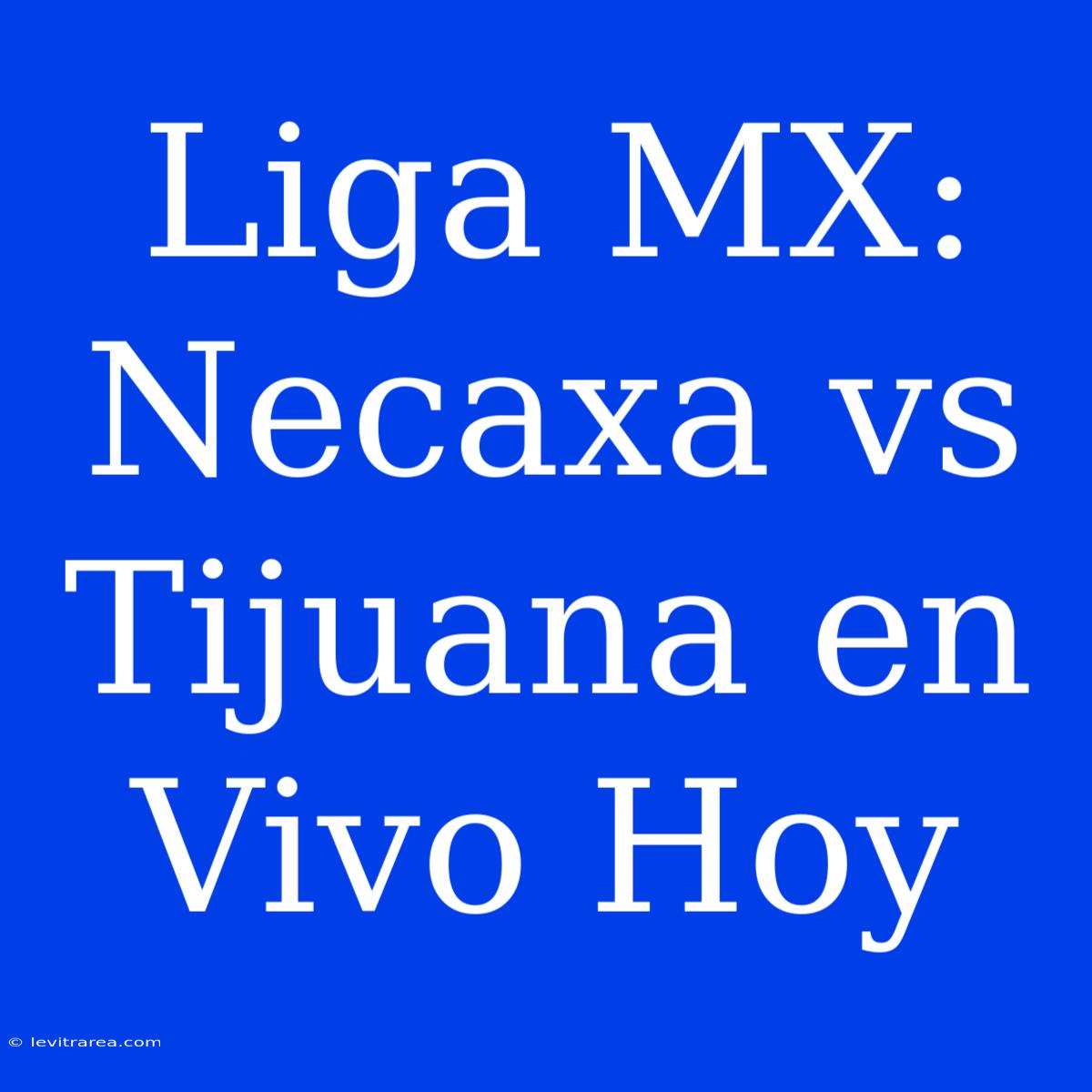 Liga MX: Necaxa Vs Tijuana En Vivo Hoy