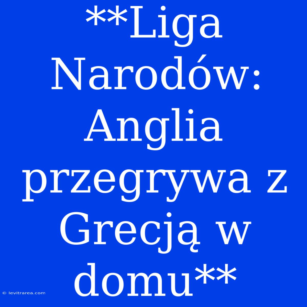 **Liga Narodów: Anglia Przegrywa Z Grecją W Domu**