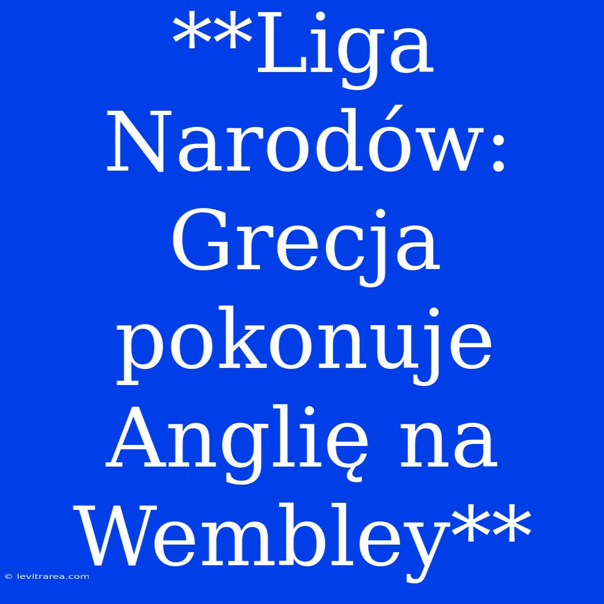 **Liga Narodów: Grecja Pokonuje Anglię Na Wembley**