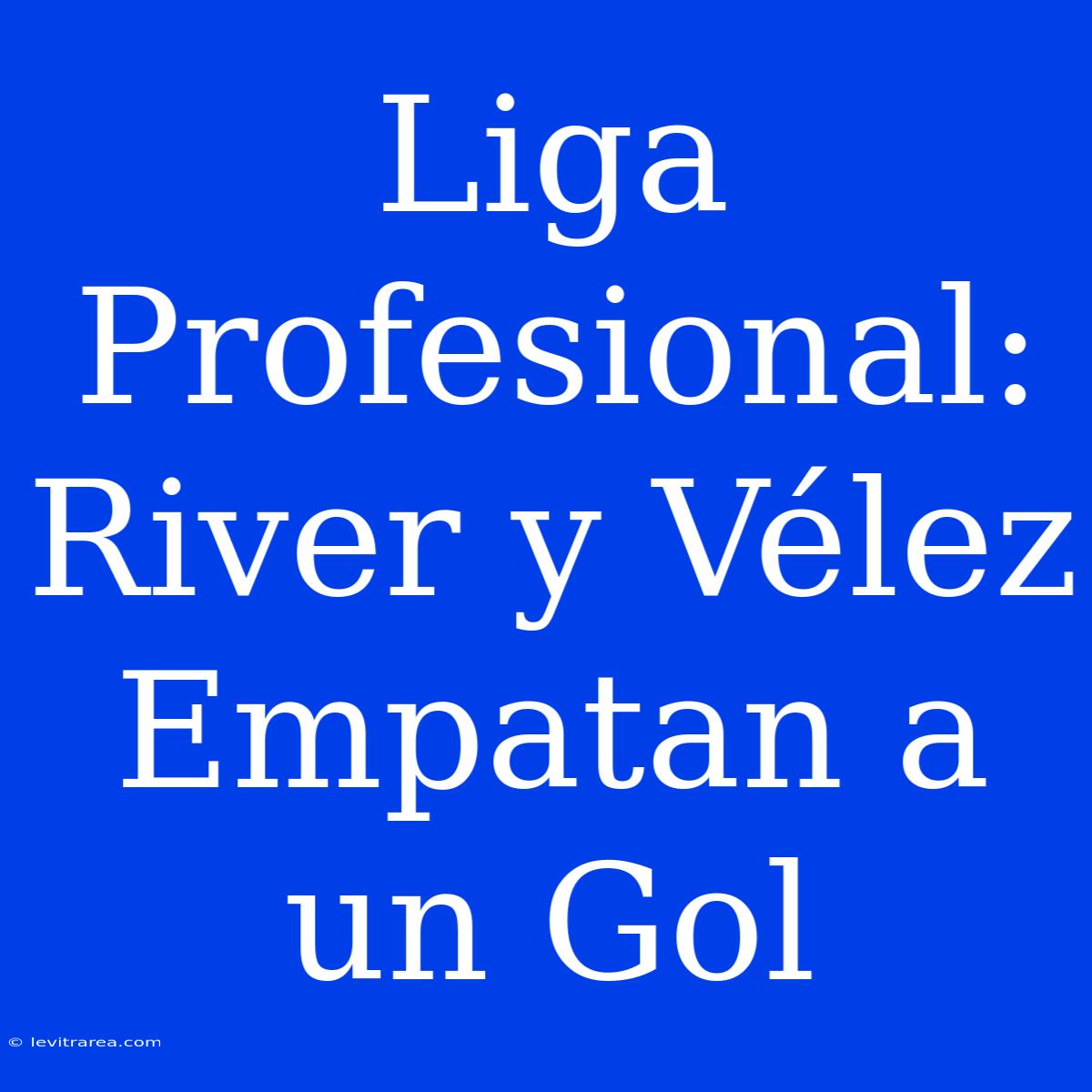 Liga Profesional: River Y Vélez Empatan A Un Gol