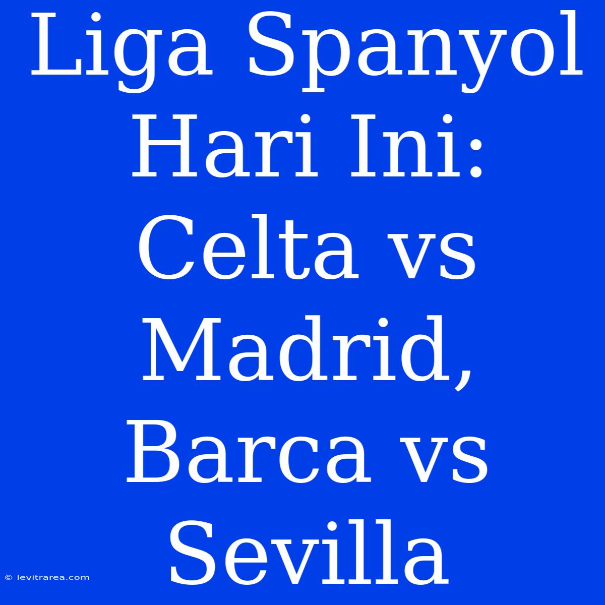 Liga Spanyol Hari Ini: Celta Vs Madrid, Barca Vs Sevilla