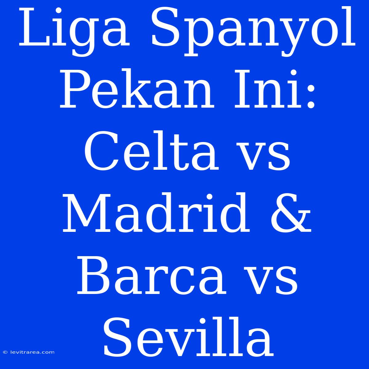 Liga Spanyol Pekan Ini: Celta Vs Madrid & Barca Vs Sevilla