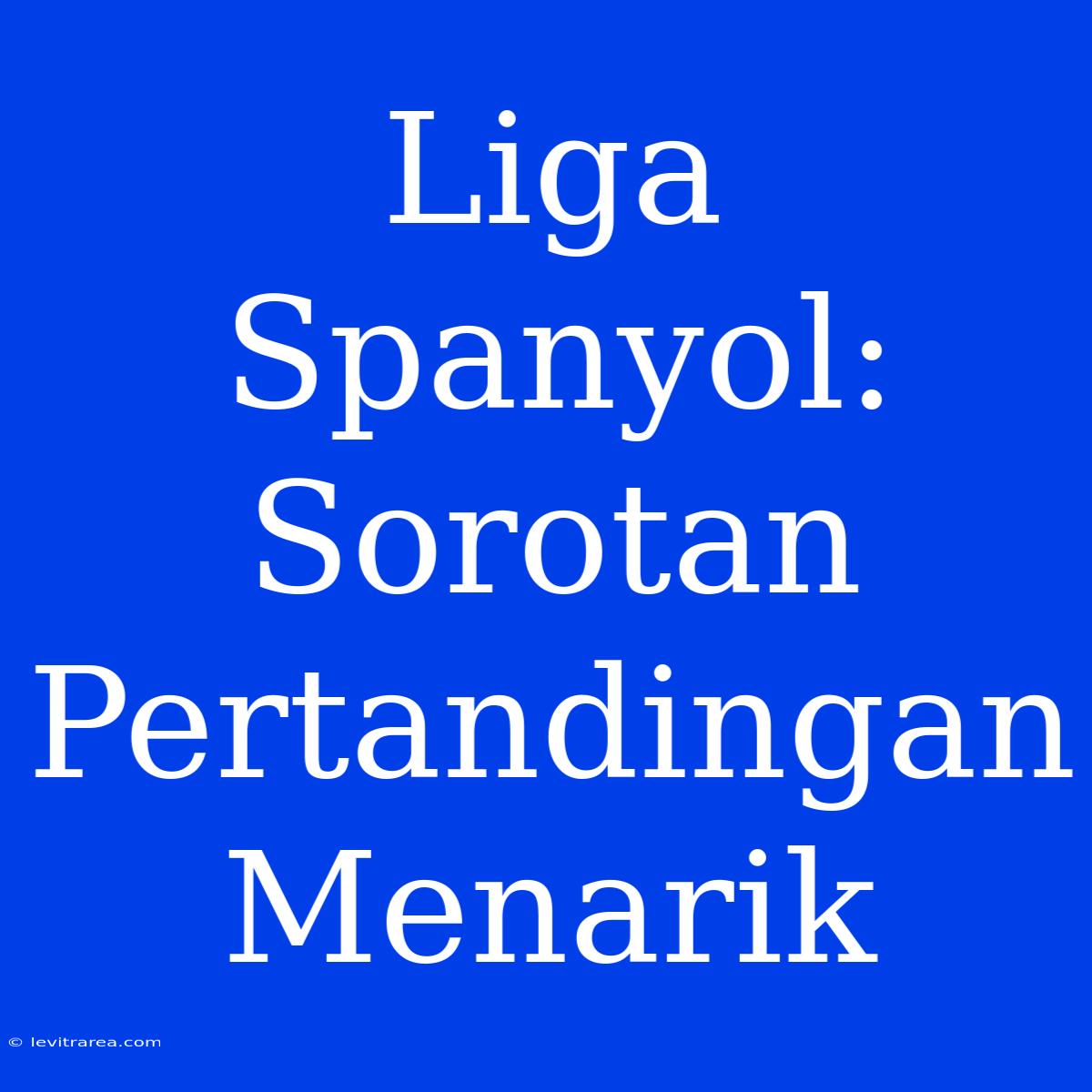 Liga Spanyol: Sorotan Pertandingan Menarik