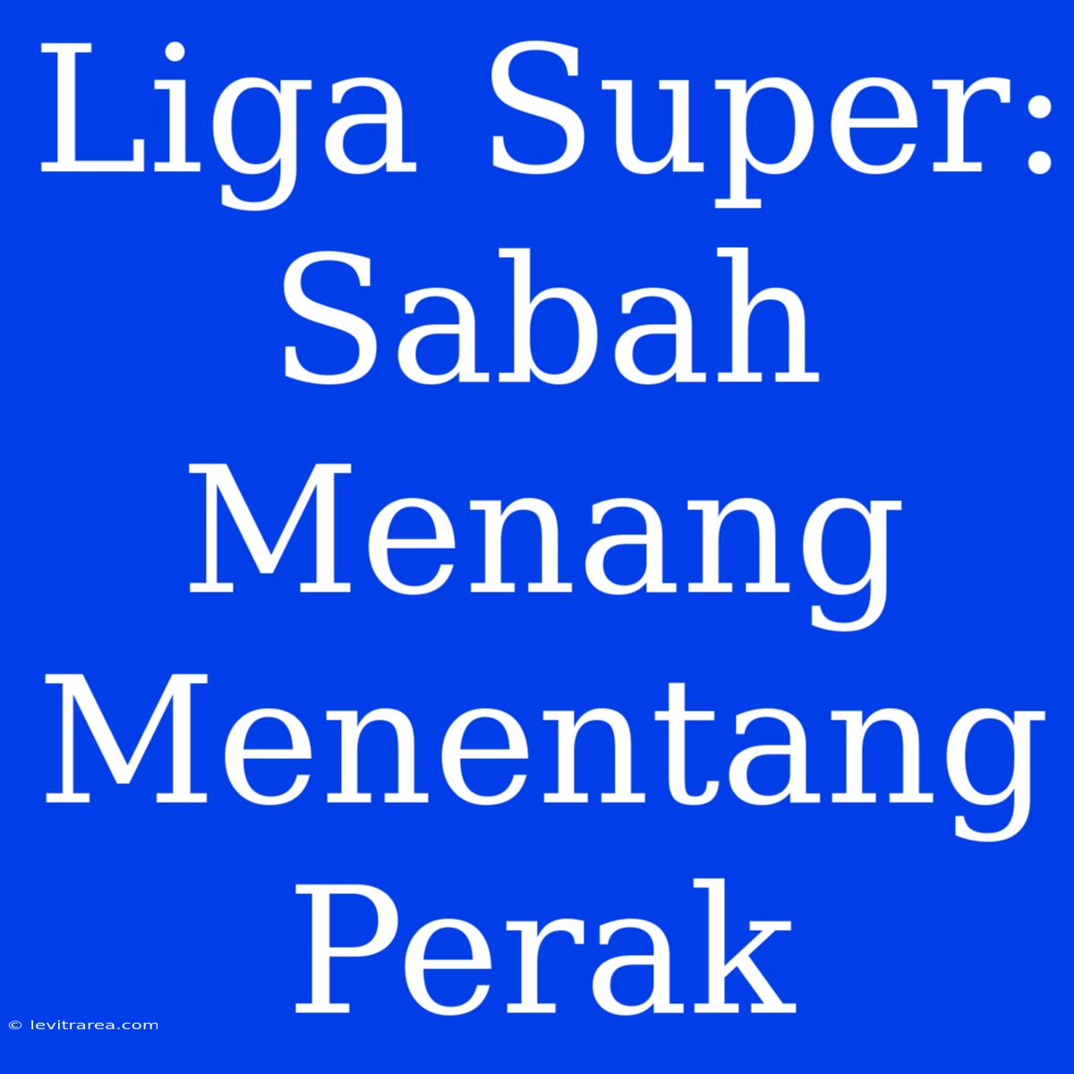 Liga Super: Sabah Menang Menentang Perak 