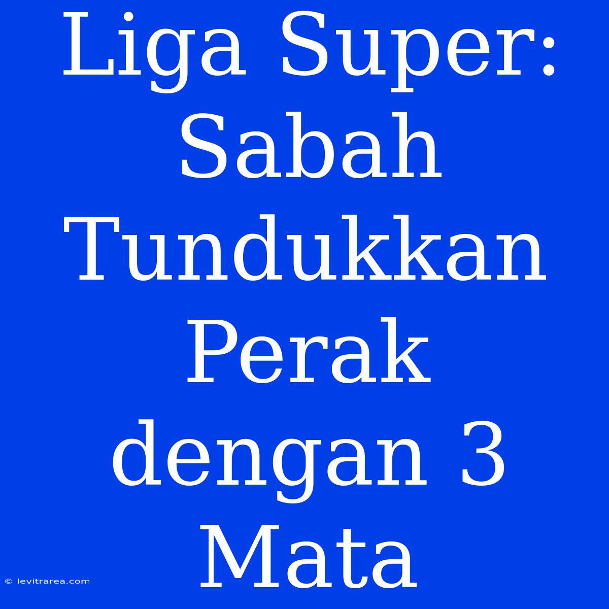 Liga Super: Sabah Tundukkan Perak Dengan 3 Mata