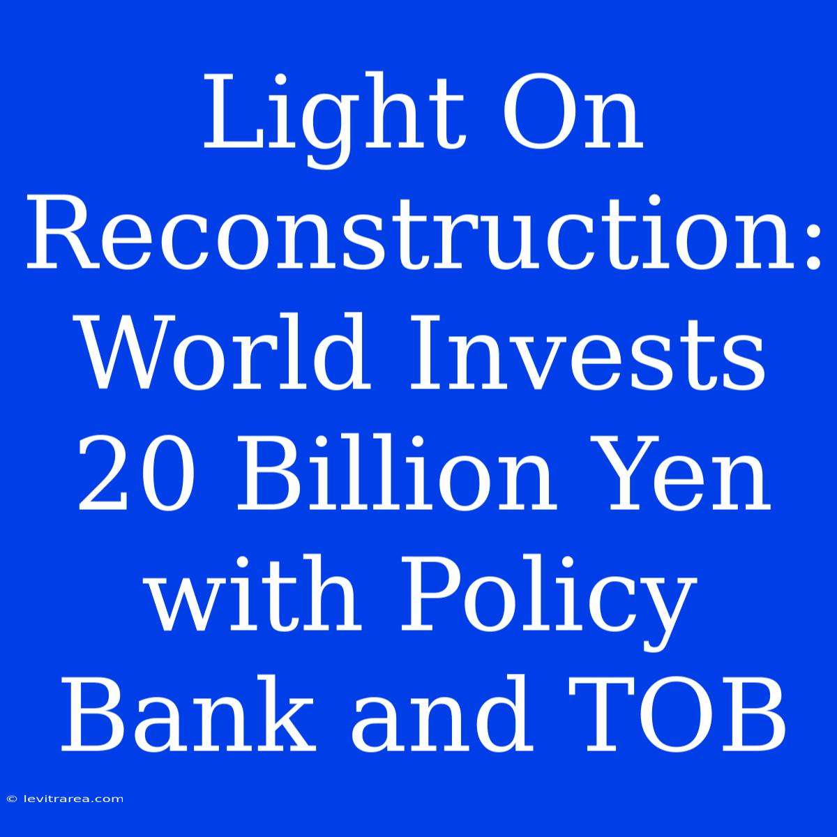 Light On Reconstruction: World Invests 20 Billion Yen With Policy Bank And TOB