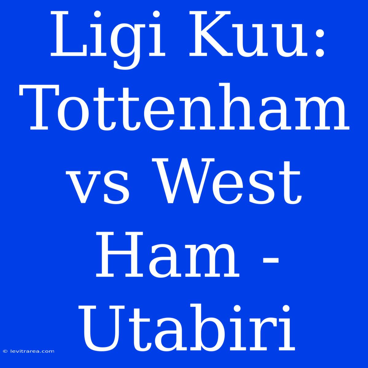 Ligi Kuu: Tottenham Vs West Ham - Utabiri