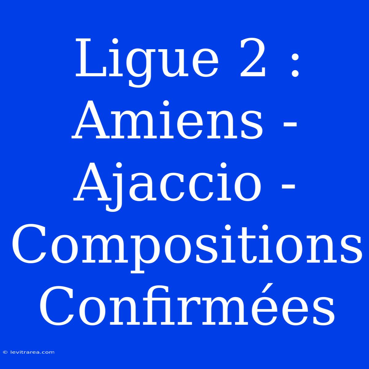 Ligue 2 : Amiens - Ajaccio - Compositions Confirmées