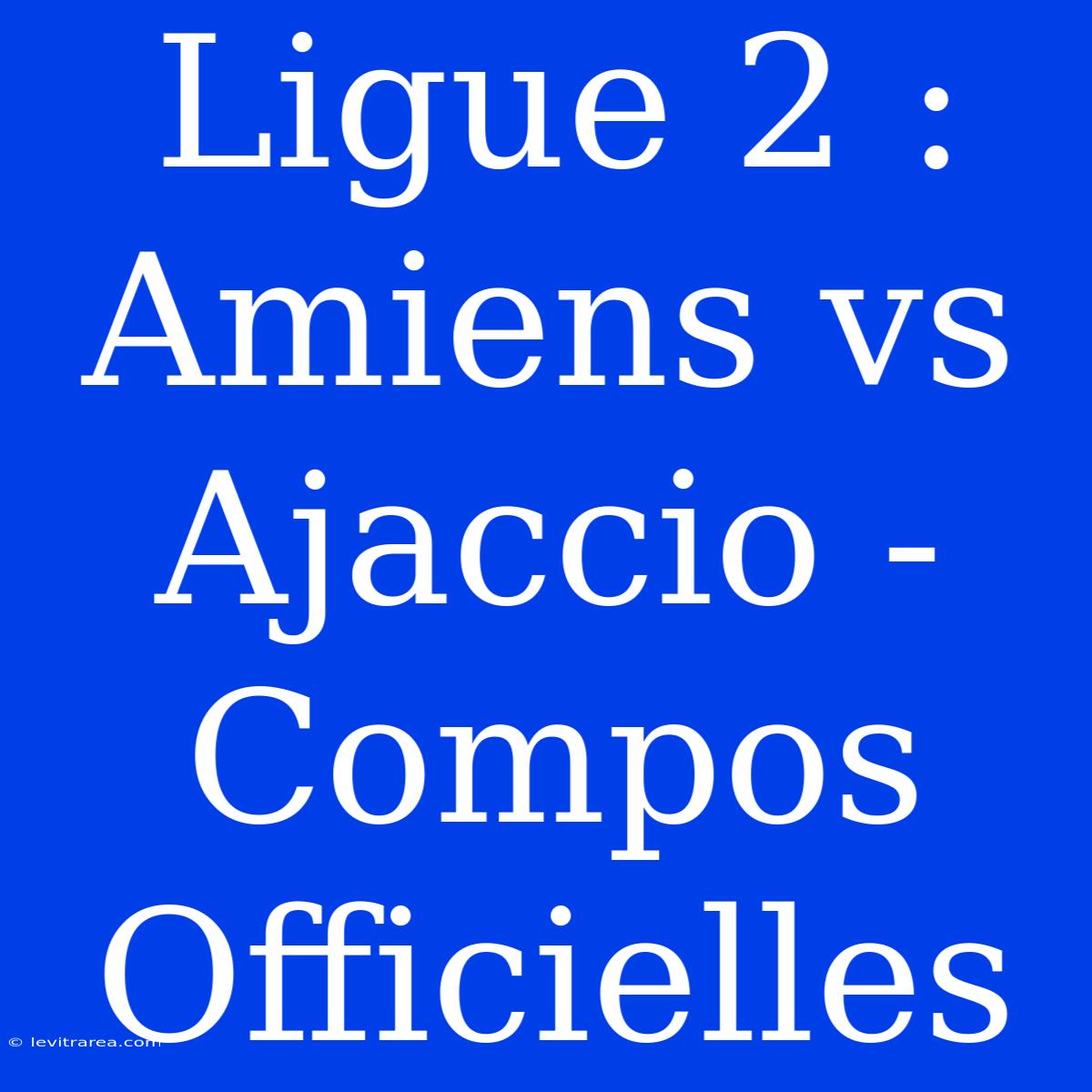 Ligue 2 : Amiens Vs Ajaccio - Compos Officielles